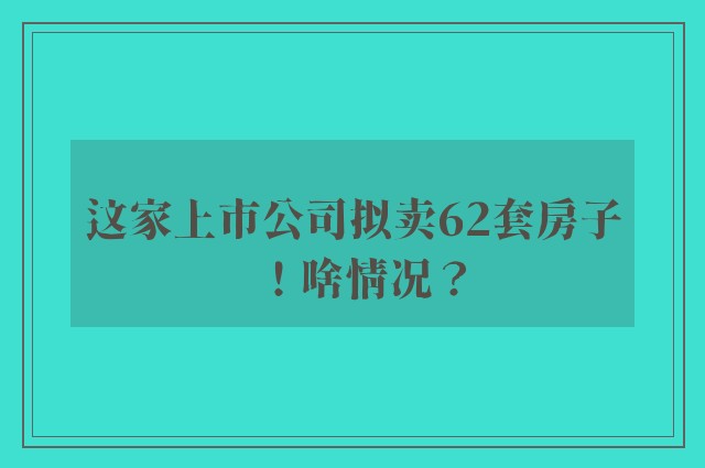 这家上市公司拟卖62套房子！啥情况？