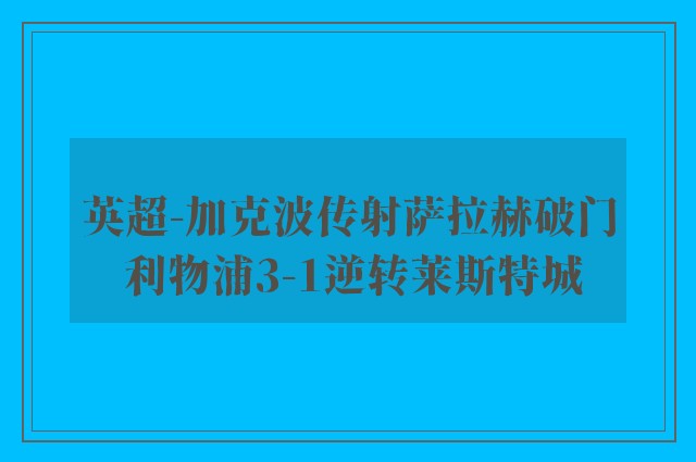 英超-加克波传射萨拉赫破门 利物浦3-1逆转莱斯特城