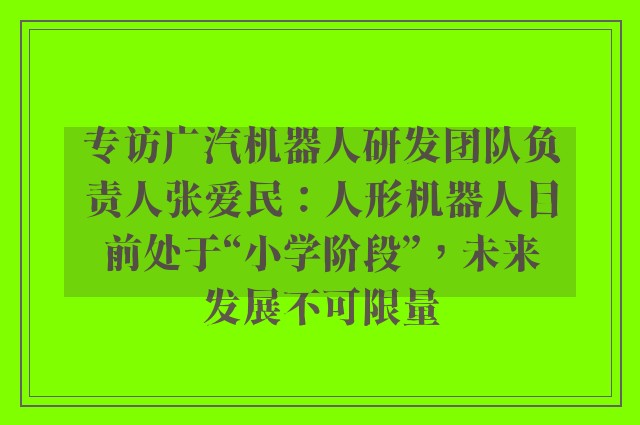 专访广汽机器人研发团队负责人张爱民：人形机器人目前处于“小学阶段”，未来发展不可限量