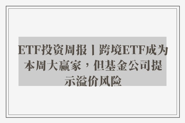 ETF投资周报丨跨境ETF成为本周大赢家，但基金公司提示溢价风险