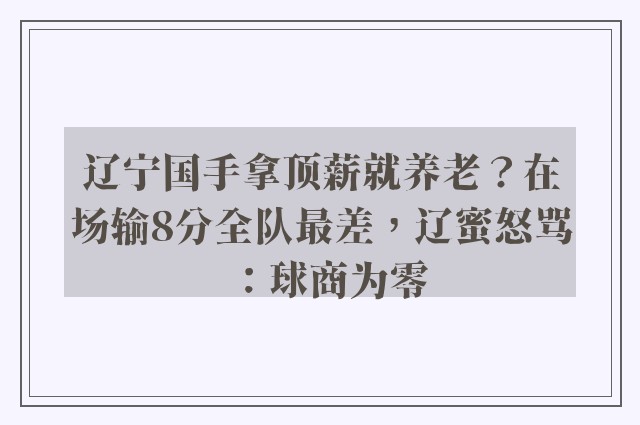 辽宁国手拿顶薪就养老？在场输8分全队最差，辽蜜怒骂：球商为零