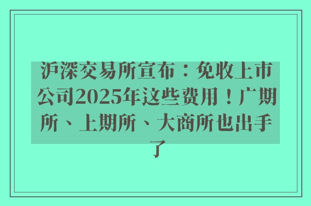 沪深交易所宣布：免收上市公司2025年这些费用！广期所、上期所、大商所也出手了