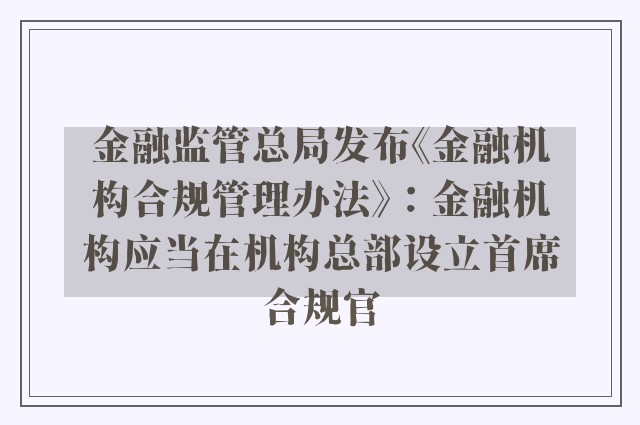 金融监管总局发布《金融机构合规管理办法》：金融机构应当在机构总部设立首席合规官