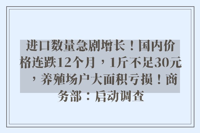 进口数量急剧增长！国内价格连跌12个月，1斤不足30元，养殖场户大面积亏损！商务部：启动调查