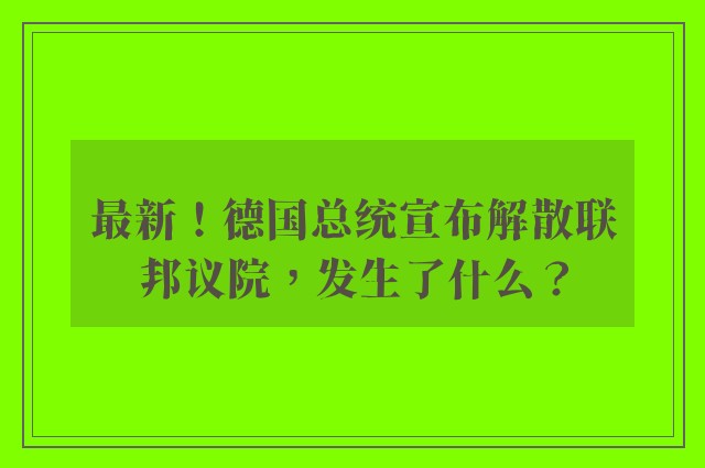 最新！德国总统宣布解散联邦议院，发生了什么？