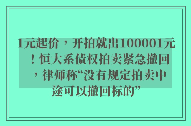 1元起价，开拍就出100001元！恒大系债权拍卖紧急撤回，律师称“没有规定拍卖中途可以撤回标的”