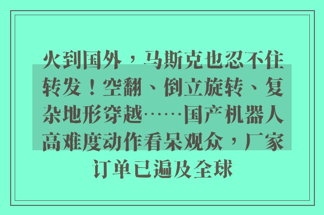 火到国外，马斯克也忍不住转发！空翻、倒立旋转、复杂地形穿越……国产机器人高难度动作看呆观众，厂家订单已遍及全球