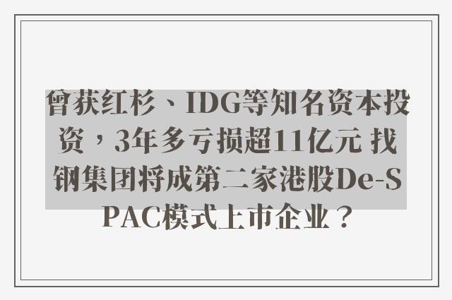 曾获红杉、IDG等知名资本投资，3年多亏损超11亿元 找钢集团将成第二家港股De-SPAC模式上市企业？