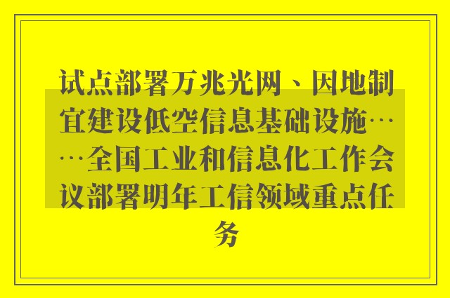 试点部署万兆光网、因地制宜建设低空信息基础设施……全国工业和信息化工作会议部署明年工信领域重点任务