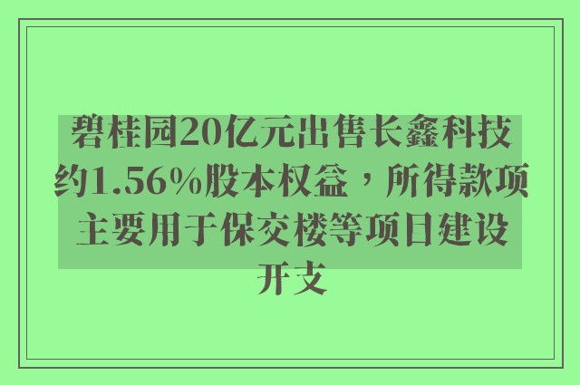 碧桂园20亿元出售长鑫科技约1.56%股本权益，所得款项主要用于保交楼等项目建设开支