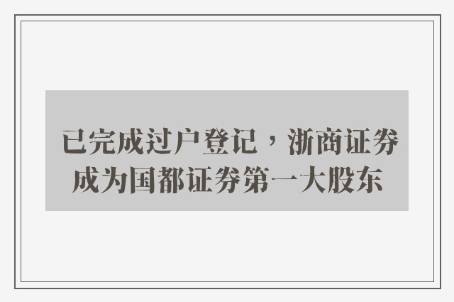 已完成过户登记，浙商证券成为国都证券第一大股东