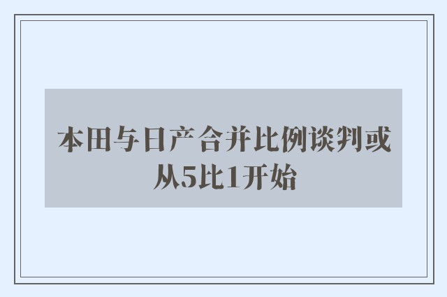 本田与日产合并比例谈判或从5比1开始