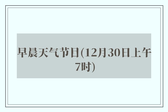 早晨天气节目(12月30日上午7时)