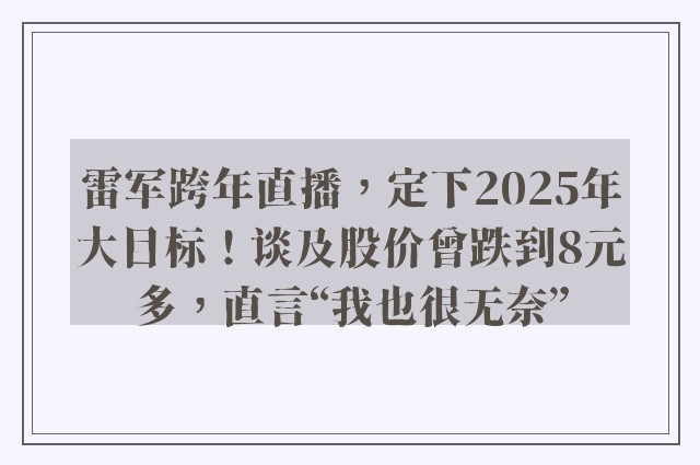 雷军跨年直播，定下2025年大目标！谈及股价曾跌到8元多，直言“我也很无奈”