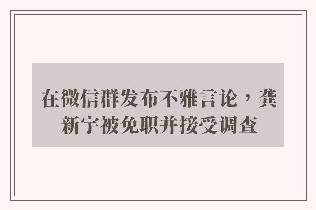 在微信群发布不雅言论，龚新宇被免职并接受调查