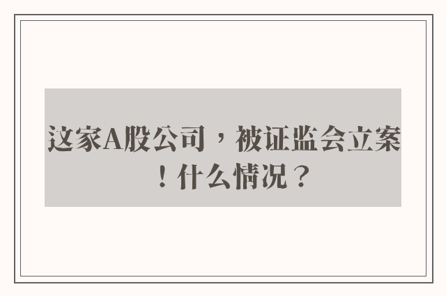 这家A股公司，被证监会立案！什么情况？