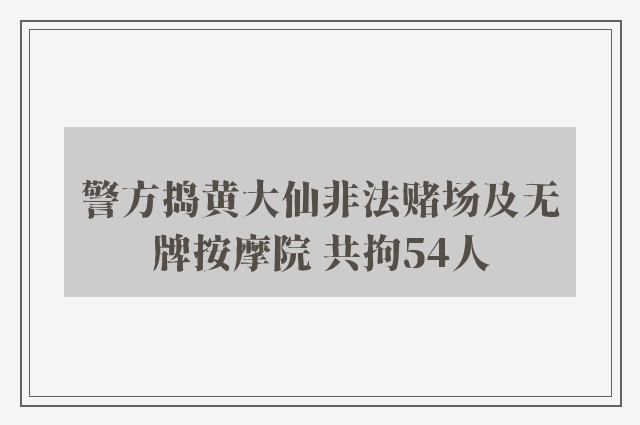 警方捣黄大仙非法赌场及无牌按摩院 共拘54人