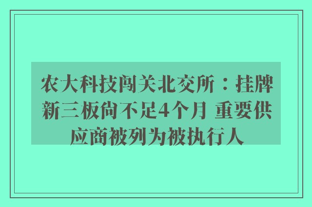 农大科技闯关北交所：挂牌新三板尚不足4个月 重要供应商被列为被执行人