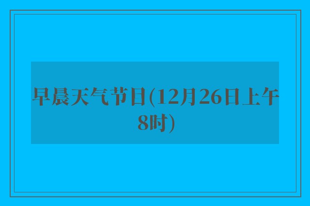 早晨天气节目(12月26日上午8时)