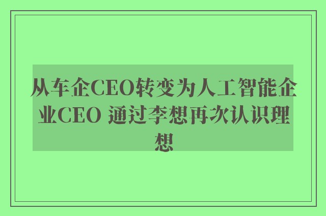 从车企CEO转变为人工智能企业CEO 通过李想再次认识理想