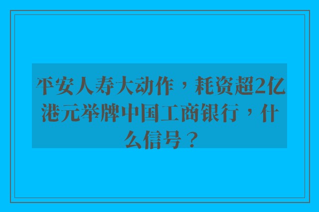 平安人寿大动作，耗资超2亿港元举牌中国工商银行，什么信号？