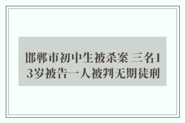 邯郸市初中生被杀案 三名13岁被告一人被判无期徒刑