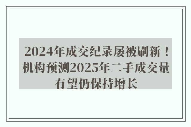 2024年成交纪录屡被刷新！机构预测2025年二手成交量有望仍保持增长