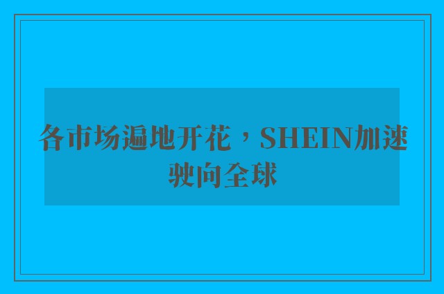 各市场遍地开花，SHEIN加速驶向全球