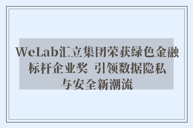 WeLab汇立集团荣获绿色金融标杆企业奖  引领数据隐私与安全新潮流