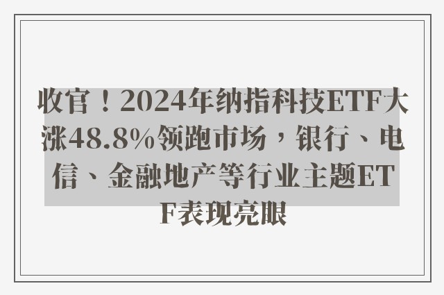 收官！2024年纳指科技ETF大涨48.8%领跑市场，银行、电信、金融地产等行业主题ETF表现亮眼