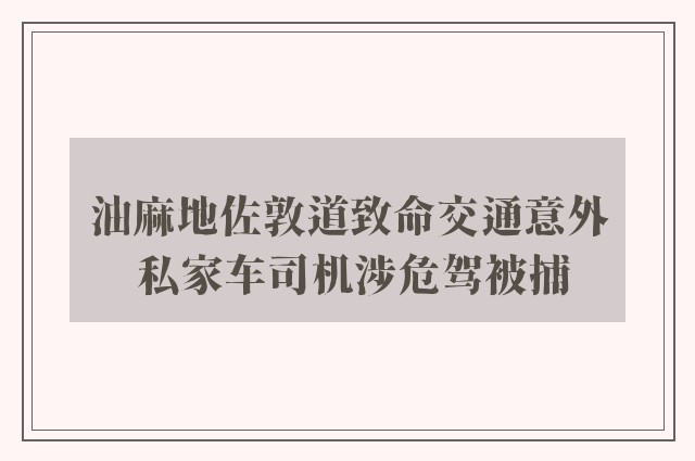 油麻地佐敦道致命交通意外 私家车司机涉危驾被捕