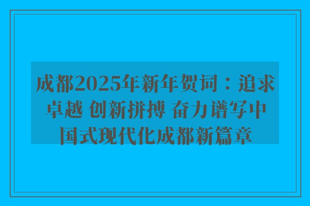 成都2025年新年贺词：追求卓越 创新拼搏 奋力谱写中国式现代化成都新篇章