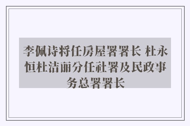 李佩诗将任房屋署署长 杜永恒杜洁丽分任社署及民政事务总署署长