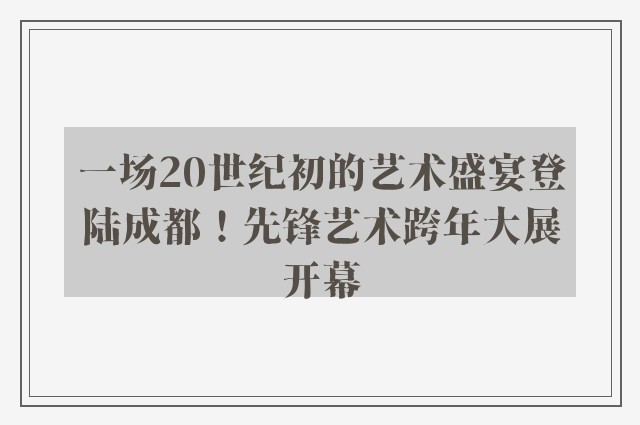 一场20世纪初的艺术盛宴登陆成都！先锋艺术跨年大展开幕