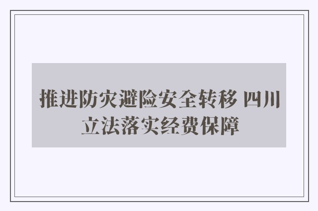 推进防灾避险安全转移 四川立法落实经费保障