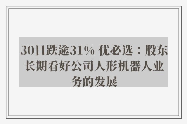 30日跌逾31% 优必选：股东长期看好公司人形机器人业务的发展