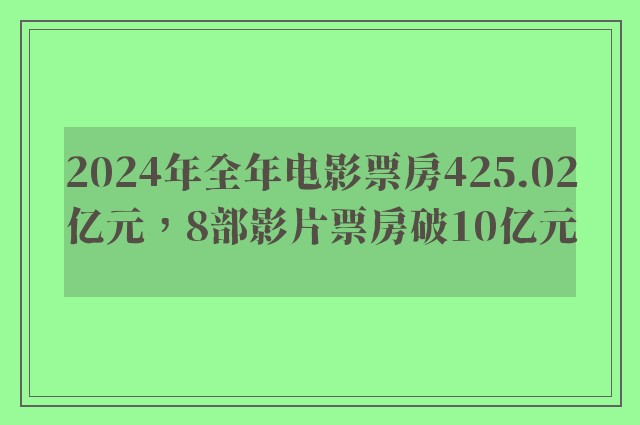 2024年全年电影票房425.02亿元，8部影片票房破10亿元