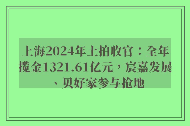 上海2024年土拍收官：全年揽金1321.61亿元，宸嘉发展、贝好家参与抢地