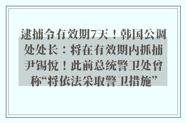 逮捕令有效期7天！韩国公调处处长：将在有效期内抓捕尹锡悦！此前总统警卫处曾称“将依法采取警卫措施”