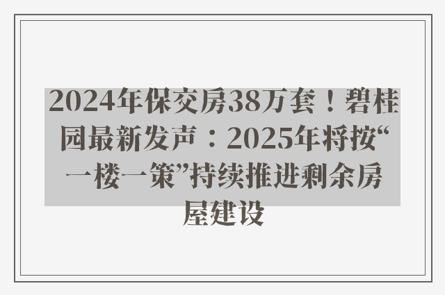 2024年保交房38万套！碧桂园最新发声：2025年将按“一楼一策”持续推进剩余房屋建设