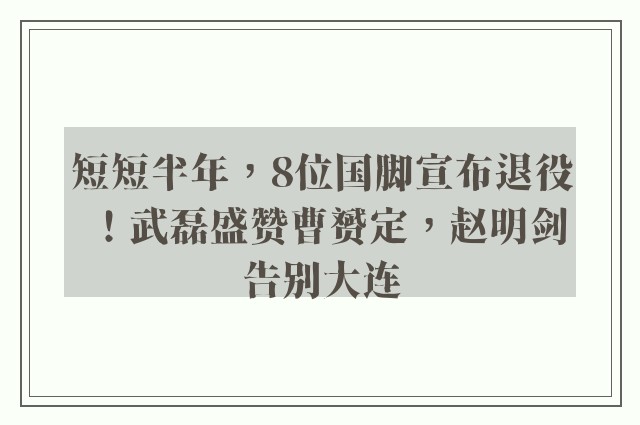 短短半年，8位国脚宣布退役！武磊盛赞曹赟定，赵明剑告别大连