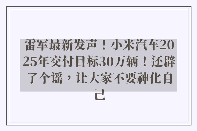 雷军最新发声！小米汽车2025年交付目标30万辆！还辟了个谣，让大家不要神化自己