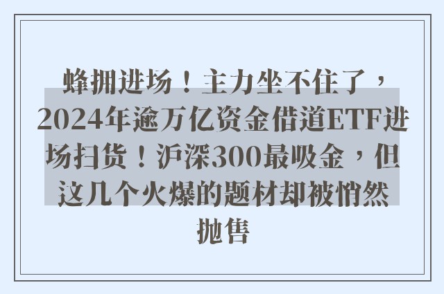 蜂拥进场！主力坐不住了，2024年逾万亿资金借道ETF进场扫货！沪深300最吸金，但这几个火爆的题材却被悄然抛售