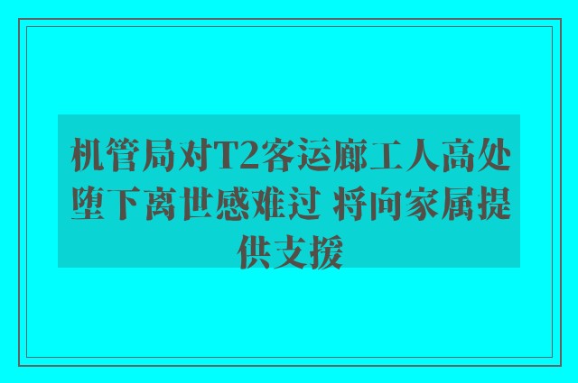 机管局对T2客运廊工人高处堕下离世感难过 将向家属提供支援