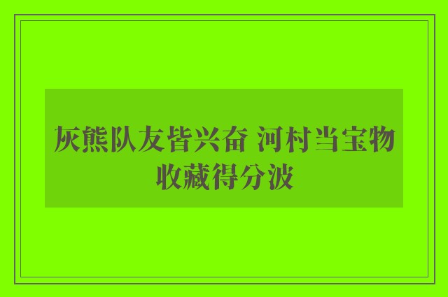 灰熊队友皆兴奋 河村当宝物收藏得分波