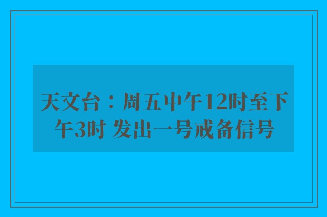 天文台：周五中午12时至下午3时 发出一号戒备信号