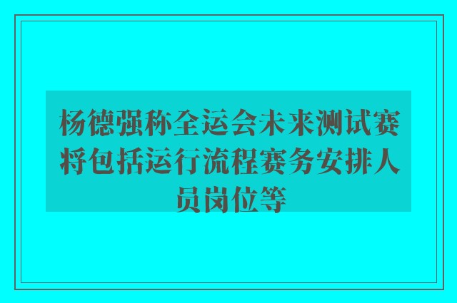 杨德强称全运会未来测试赛将包括运行流程赛务安排人员岗位等