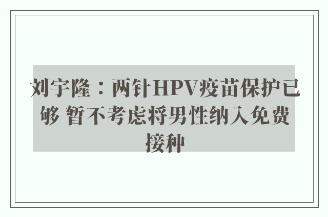 刘宇隆：两针HPV疫苗保护已够 暂不考虑将男性纳入免费接种