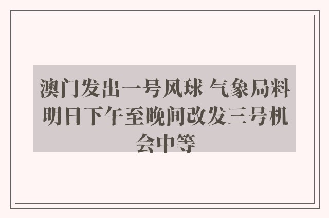 澳门发出一号风球 气象局料明日下午至晚间改发三号机会中等