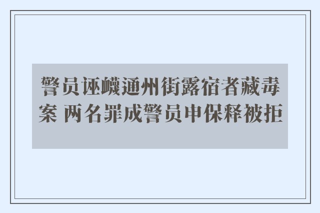 警员诬衊通州街露宿者藏毒案 两名罪成警员申保释被拒